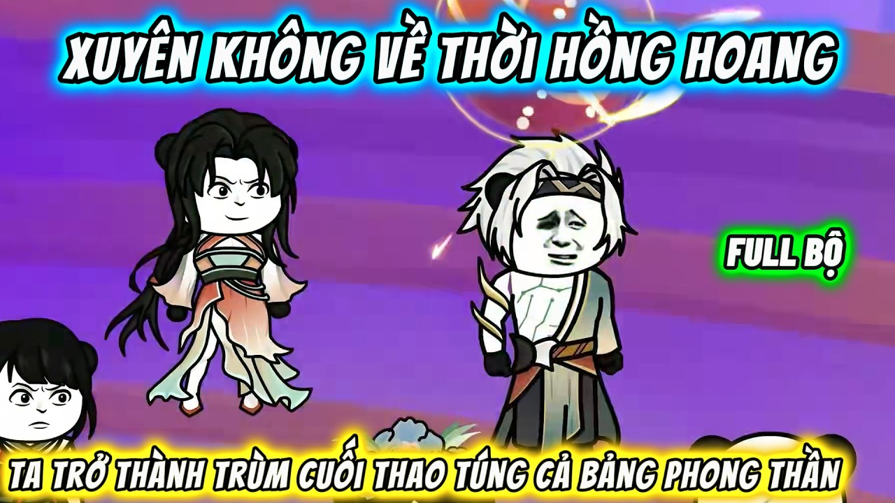 【FULL BỘ】Xuyên không về thời Hồng Hoang, ta trở thành trùm cuối thao túng cả Bảng Phong Thần