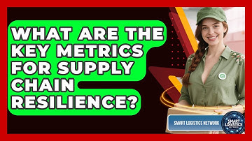 What Are The Key Metrics For Supply Chain Resilience? - Smart Logistics Network