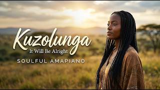 Kuzolunga — It Will Be Alright ❤️ | Soulful Amapiano