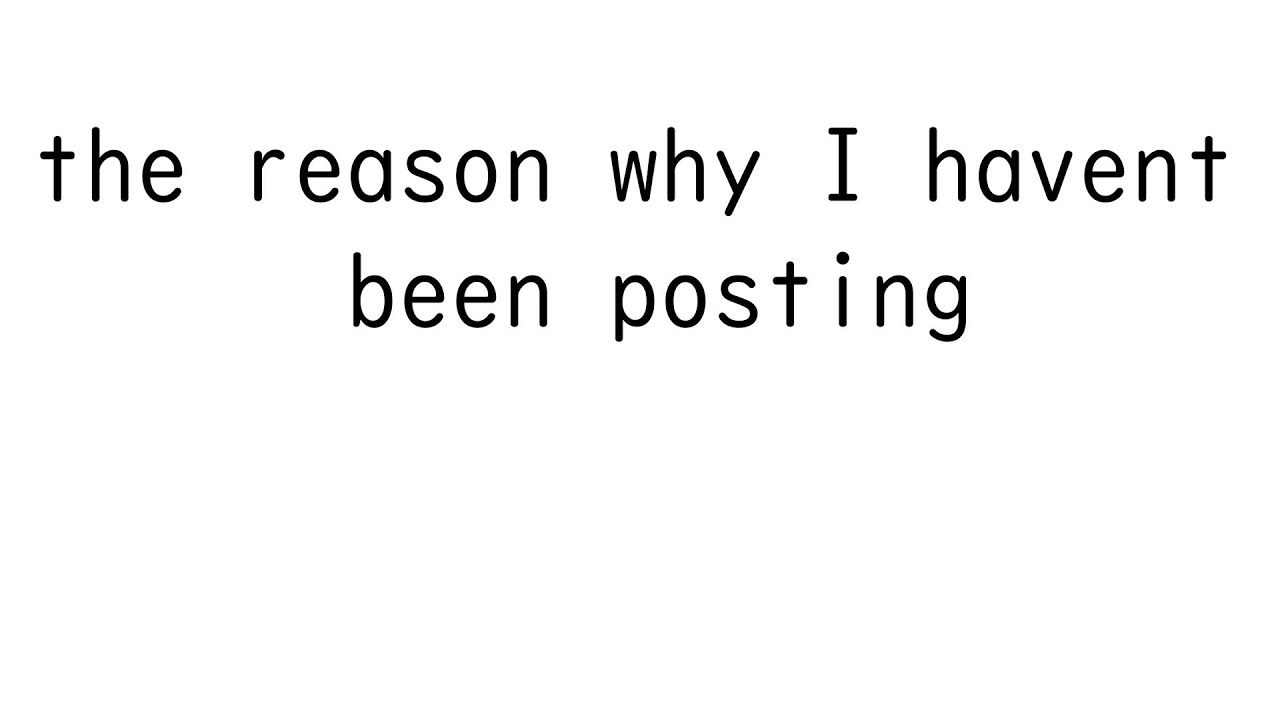 the reason why i haven't been posting - YouTube
