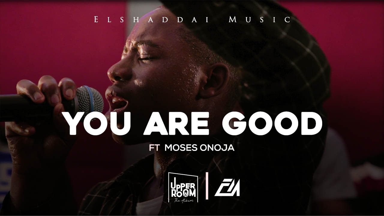Elshaddai Music - You Are Good | Official Live Video | Featuring Moses Onoja | Upper Room Album