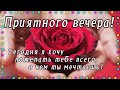 💝НОВИНКА!!! ЖЕЛАЮ ДОБРОГО ВЕЧЕРА! ЛУЧШЕЕ ПОЖЕЛАНИЕ ДОБРОГО ВЕЧЕРА!!!  пожелание доро вечер!!!