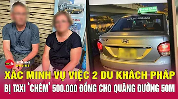 Làm rõ vụ khách Tây tố tài xế taxi ở Hà Nội "chặt chém"500.000 đồng cho đoạn đường ô tô 1km | Tin24h