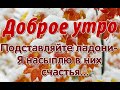 Подставляйте ладони- я насыплю в них счастья/С добрым утром и хорошим днем/Музыкальная открытка/