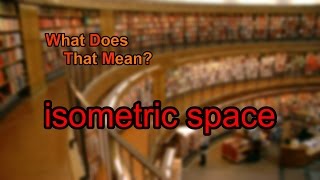 What does isometric space mean