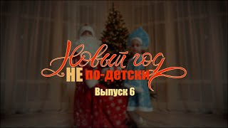 Новый год НЕ ПО-ДЕТСКИ. Выпуск 6