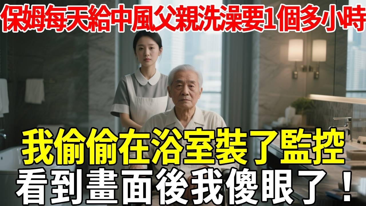 保姆每天給中風的父親洗澡都要1個多小時，我偷偷在浴室裝了監控，看到畫面後我傻眼了#蝴蝶飛飛 #民間故事 #奇聞趣事 #古代小說#懸疑#老年情感