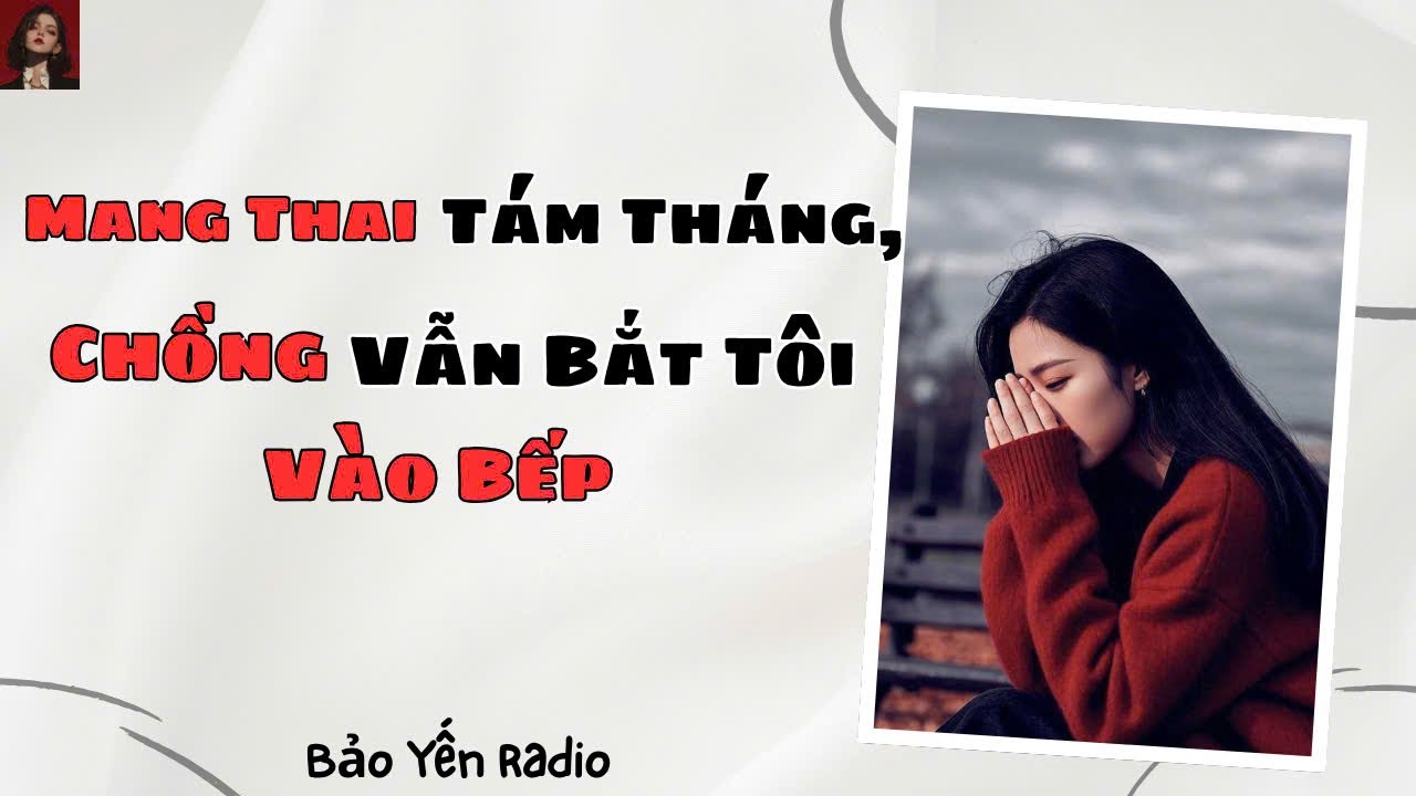 Truyện Audio : Mang Thai Tám Tháng, Chồng Vẫn Bắt Tôi Vào Bếp | Truyện Tâm Sự Buồn - Bảo Yến Radio