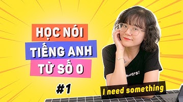 [Bài 1] NÓI TIẾNG ANH TỪ SỐ 0: Cách nói "Tôi CẦN thứ gì đó" sao cho đúng?