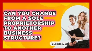 Can You Change From A Sole Proprietorship To Another Business Structure? - BusinessGuide360.com