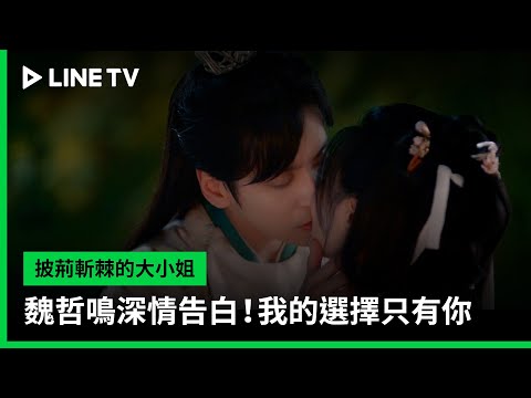 【披荊斬棘的大小姐】EP19吻戲精華：魏哲鳴深情告白！我的選擇只有你 | LINE TV 共享追劇生活