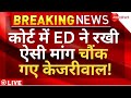 Ed big demand on arvind kejriwal in high court live           bjp