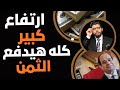 ارتفاعات كبرى⛔️كله هيدفع التمن ومن اليوم!
