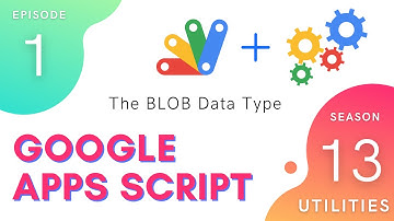 The BLOB Data Type - Episode 13.1 | Apps Script ~ Utilities Service