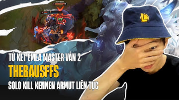 TỨ KẾT EMEA MASTER VÁN 2: THEBAUSFFS VÁC VOLIBEAR SOLO KILL KENNEN ARMUT LIÊN TỤC