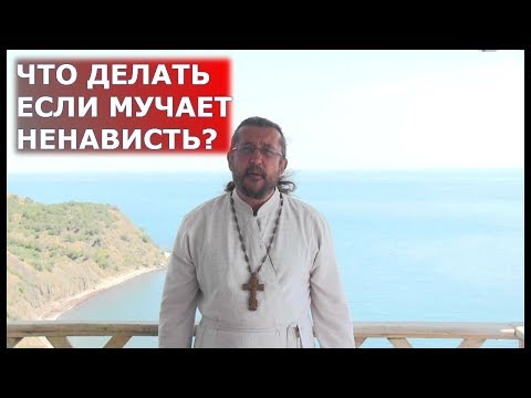Что делать если мучает ненависть? Священник Игорь Сильченков