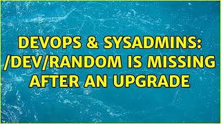 DevOps & SysAdmins: /dev/random is missing after an upgrade (6 Solutions!!)