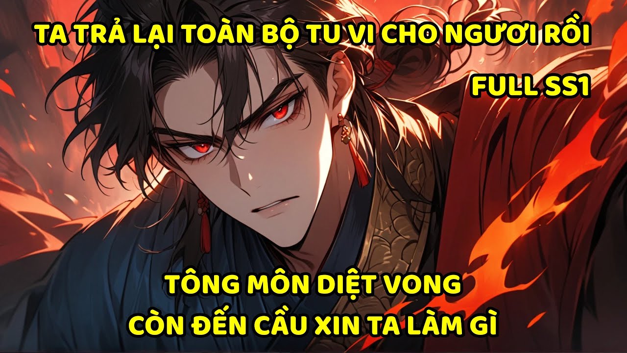 FULL SS1- Ta trả lại toàn bộ tu vi cho ngươi rồi tông môn diệt vong còn đến cầu xin ta làm gì ?