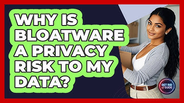 Why Is Bloatware A Privacy Risk To My Data? - Get Rid Of Guide
