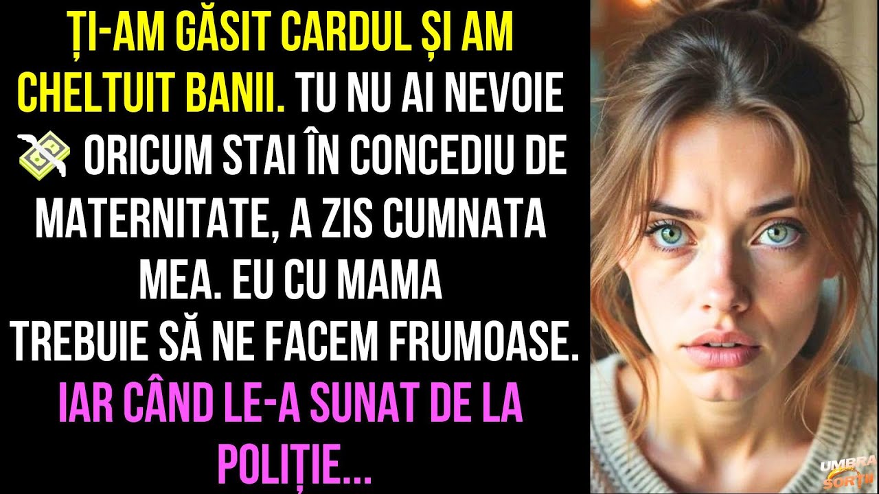 Ți-am găsit cardul și am cheltuit banii.a zis cumnata Iar când le-a sunat de la poliție au rămas...