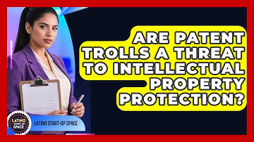 Are Patent Trolls A Threat To Intellectual Property Protection? - Latino Start Up Space