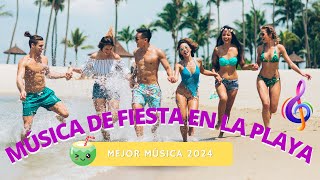 MEJOR MUSICA DE FIESTA EN LA PLAYA 2024 - MUSICA DE FIESTA 2024 - VERAN0 2024 - FIESTA PLAYA