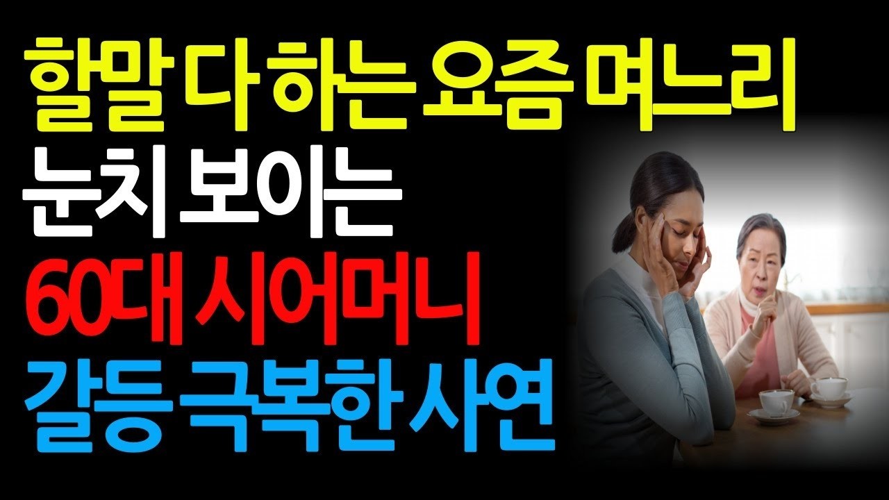 할말 다하는 요즘 며느리 눈치가 보이는 60대 시어머니 갈등 해결 방법 노후사연 삶의지혜 사연라디오