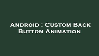 Android : Custom Back Button Animation