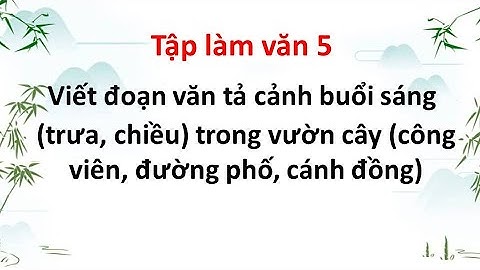 Viết đoạn văn tả cảnh buổi sáng trưa, chiều trong vườn cây công viên, đường phố, cánh đồng