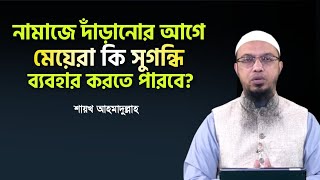 নামাজে দাঁড়ানোর আগে মেয়েরা কি সুগন্ধি ব্যবহার করতে পারবে? শায়খ আহমাদুল্লাহ | Shaikh Ahmadullah