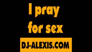 I pray for sex - DJ-ALEXIS.COM