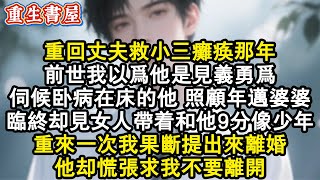 【重生爽文】重回丈夫救小三癱瘓那年,前世我以為他是見義勇為,伺候臥病在床的他 照顧年邁婆婆,臨終卻見女人帶著和他9分像的少年。重來一次我果斷提出來離婚。他卻慌張求我不要離開。#小說 #重生故事 #爽文