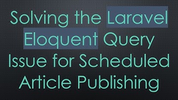 Solving the Laravel Eloquent Query Issue for Scheduled Article Publishing