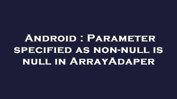 Android : Parameter specified as non-null is null in ArrayAdaper