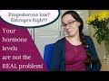 Your hormone level is not the problem! | Estrogen/progesterone too low/high?