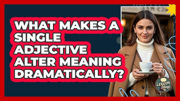 What Makes A Single Adjective Alter Meaning Dramatically? - Lexicon Lounge