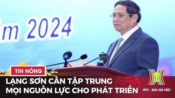 Lạng Sơn cần tập trung khơi thông, huy động mọi nguồn lực cho phát triển | Tin tức mới nhất hôm nay