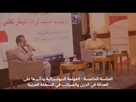 الجلسة الخامسة العولمة النيوليبرالية وتأثيرها على العدالة في الدين والضرائب في المنطقة العربية