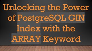 Unlocking the Power of PostgreSQL GIN Index with the ARRAY Keyword