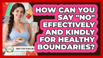 How Can You Say "no" Effectively And Kindly For Healthy Boundaries? - Smart Steps to Wellness