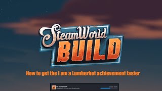 SteamWorld Build how to get the I am a lumberbot achievement faster