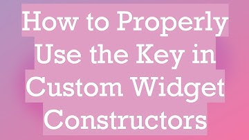 How to Properly Use the Key in Custom Widget Constructors