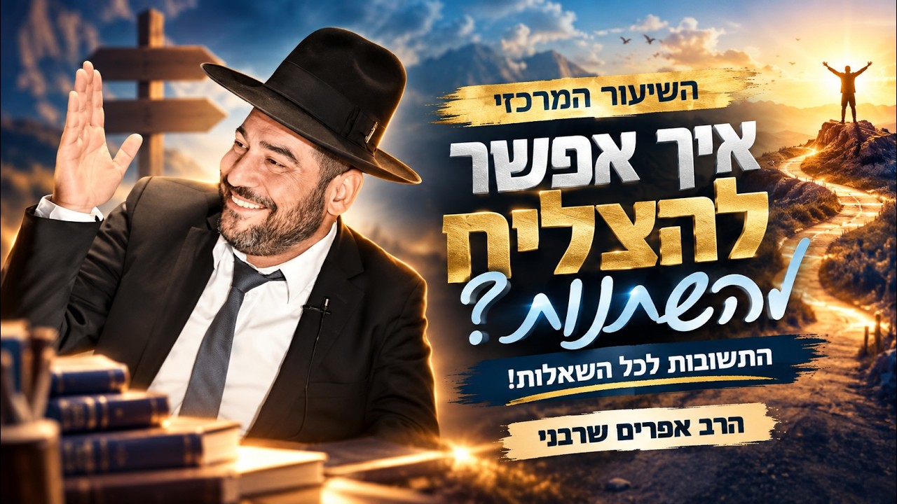 השיעור המרכזי-איך אפשר להצליח להשתנות ? התשובות לכל השאלות!- הרב אפרים שרבני