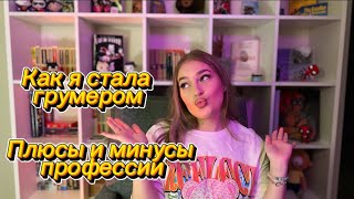 КАК Я СТАЛА ГРУМЕРОМ||МОЯ ИСТОРИЯ||ПЛЮСЫ И МИНУСЫ РАБОТЫ ГРУМЕРОМ