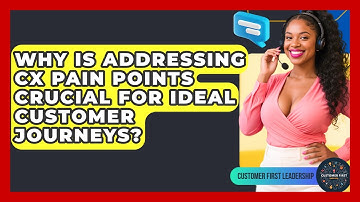Why Is Addressing CX Pain Points Crucial For Ideal Customer Journeys? - Customer First Leadership