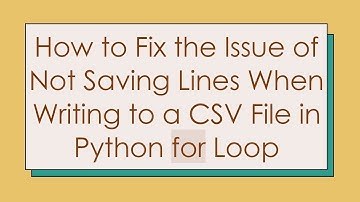 How to Fix the Issue of Not Saving Lines When Writing to a CSV File in Python for Loop