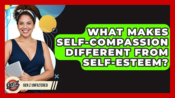 What Makes Self-compassion Different From Self-esteem? - Gen Z Unfiltered