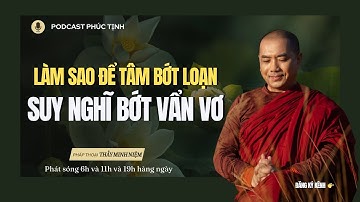 Làm Sao Để Tâm Bớt Loạn- Suy Nghĩ Bớt Vẩn Vơ | Thầy Minh Niệm | Phúc Tịnh