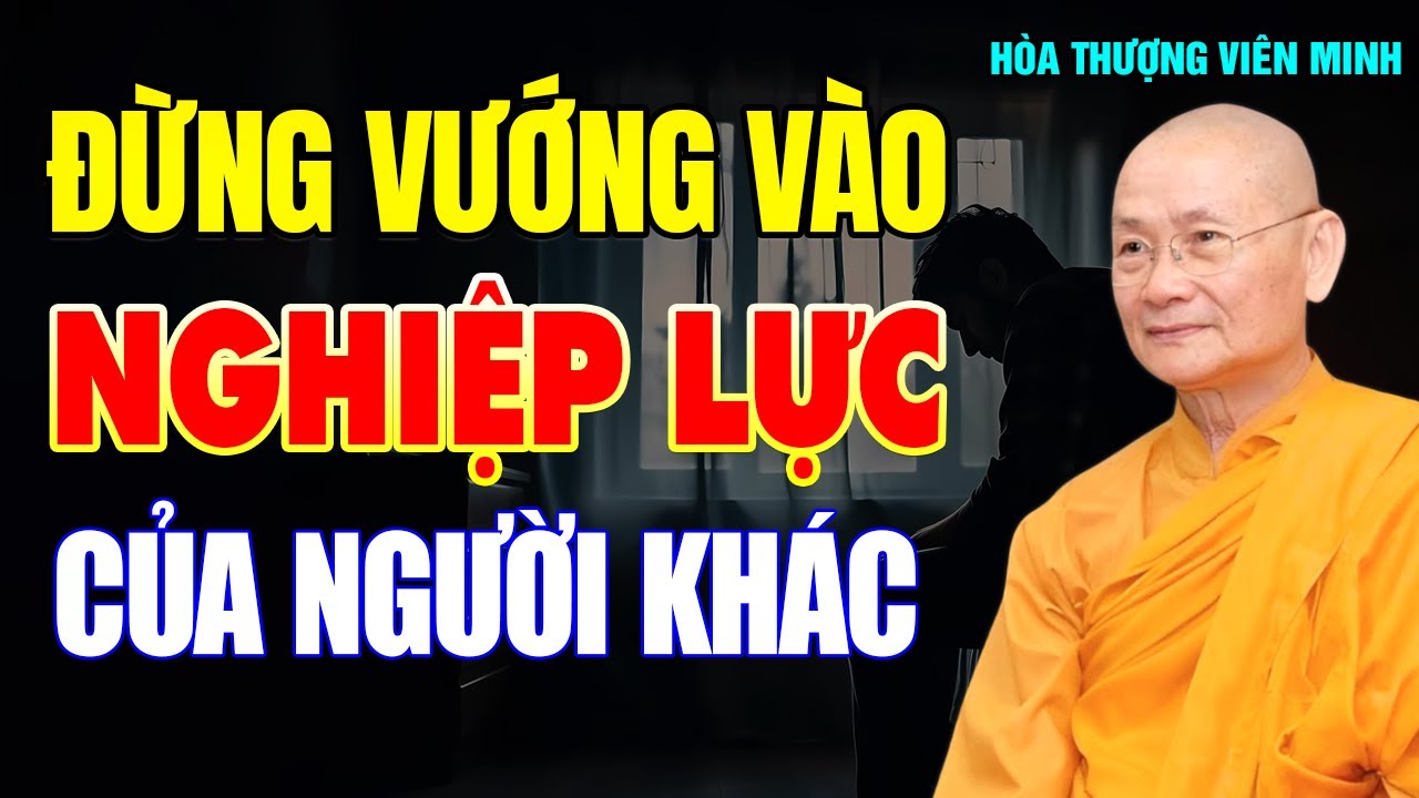 Đừng Bao Giờ Vướng Vào NGHIỆP LỰC Của Người Khác (bài học quá thấm) -Hòa Thượng Viên Minh.