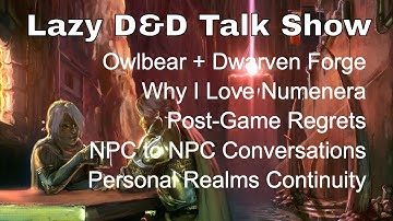Lazy D&D Talk Show:Owlbear + Dwarven Forge, Numenera Review, After-game Regrets